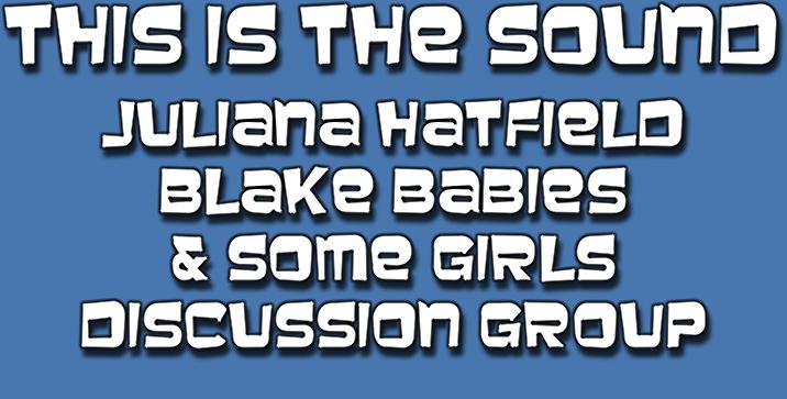 This is the Sound - Juliana Hatfield, Blake Babies and Some Girls Discussion Group